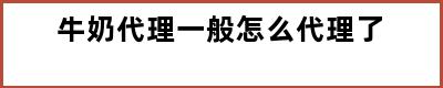 牛奶代理一般怎么代理了