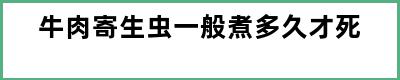 牛肉寄生虫一般煮多久才死