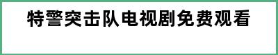 特警突击队电视剧免费观看