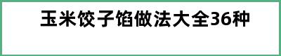 玉米饺子馅做法大全36种