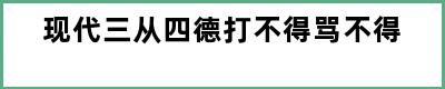 现代三从四德打不得骂不得