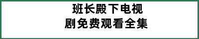 班长殿下电视剧免费观看全集