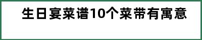 生日宴菜谱10个菜带有寓意