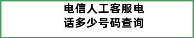 电信人工客服电话多少号码查询