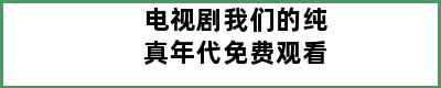 电视剧我们的纯真年代免费观看