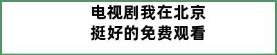 电视剧我在北京挺好的免费观看