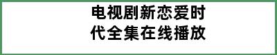 电视剧新恋爱时代全集在线播放