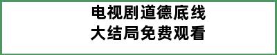 电视剧道德底线大结局免费观看