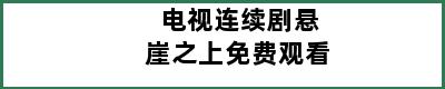 电视连续剧悬崖之上免费观看