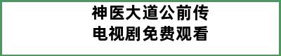 神医大道公前传电视剧免费观看