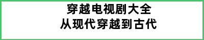 穿越电视剧大全从现代穿越到古代