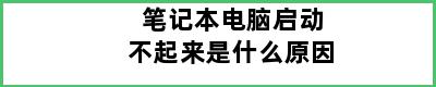 笔记本电脑启动不起来是什么原因