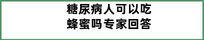 糖尿病人可以吃蜂蜜吗专家回答