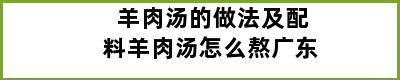 羊肉汤的做法及配料羊肉汤怎么熬广东