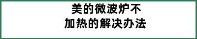 美的微波炉不加热的解决办法