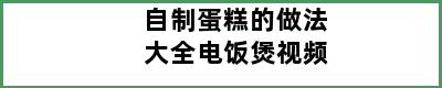 自制蛋糕的做法大全电饭煲视频