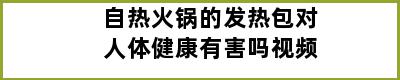 自热火锅的发热包对人体健康有害吗视频