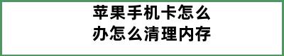 苹果手机卡怎么办怎么清理内存