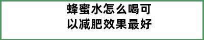 蜂蜜水怎么喝可以减肥效果最好