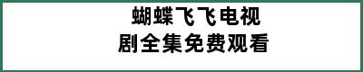 蝴蝶飞飞电视剧全集免费观看