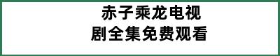 赤子乘龙电视剧全集免费观看