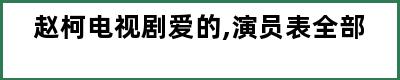 赵柯电视剧爱的,演员表全部