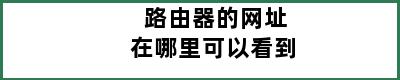 路由器的网址在哪里可以看到