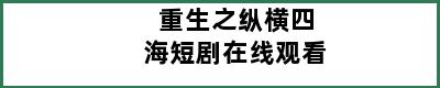 重生之纵横四海短剧在线观看