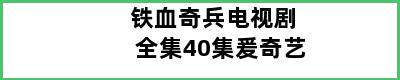 铁血奇兵电视剧全集40集爰奇艺