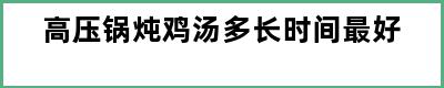 高压锅炖鸡汤多长时间最好