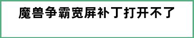 魔兽争霸宽屏补丁打开不了