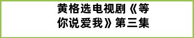 黄格选电视剧《等你说爱我》第三集