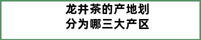 龙井茶的产地划分为哪三大产区