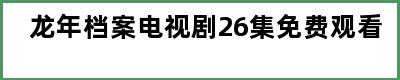 龙年档案电视剧26集免费观看