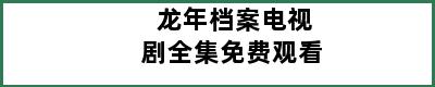 龙年档案电视剧全集免费观看